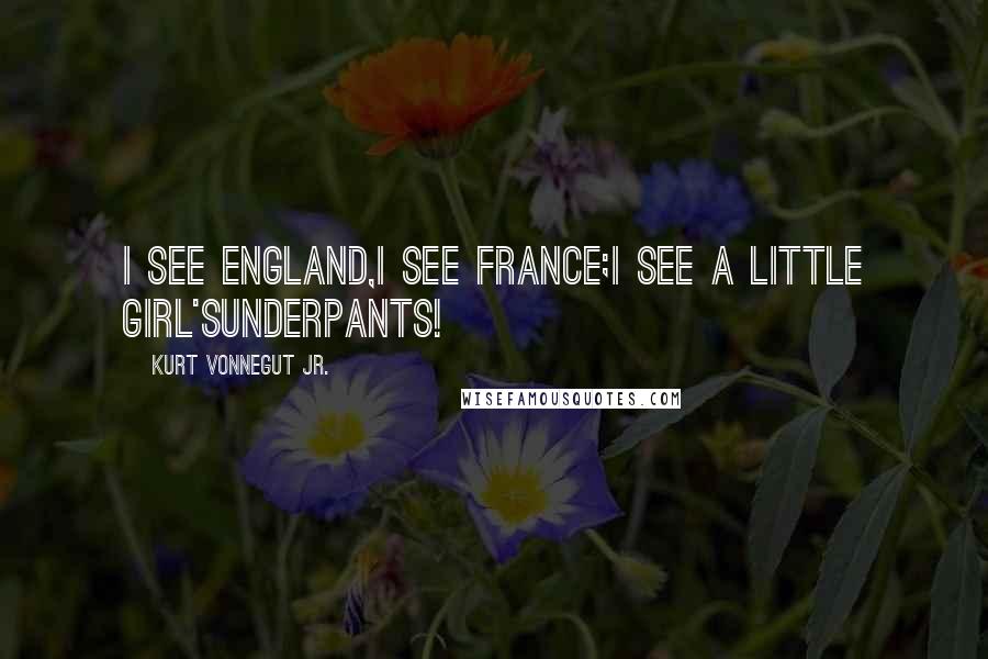 Kurt Vonnegut Jr. Quotes: I see England,I see France;I see a little girl'sUnderpants!
