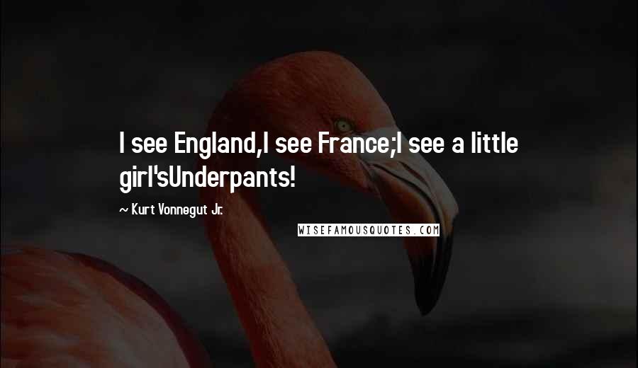 Kurt Vonnegut Jr. Quotes: I see England,I see France;I see a little girl'sUnderpants!