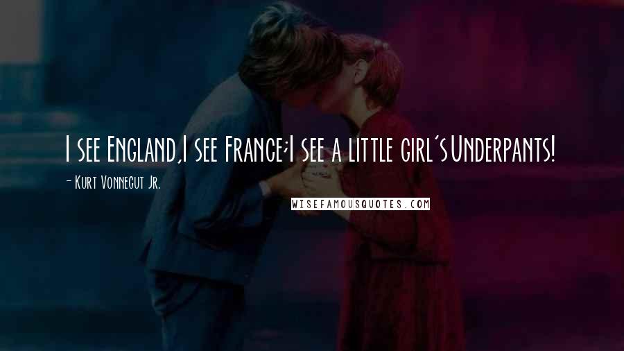 Kurt Vonnegut Jr. Quotes: I see England,I see France;I see a little girl'sUnderpants!