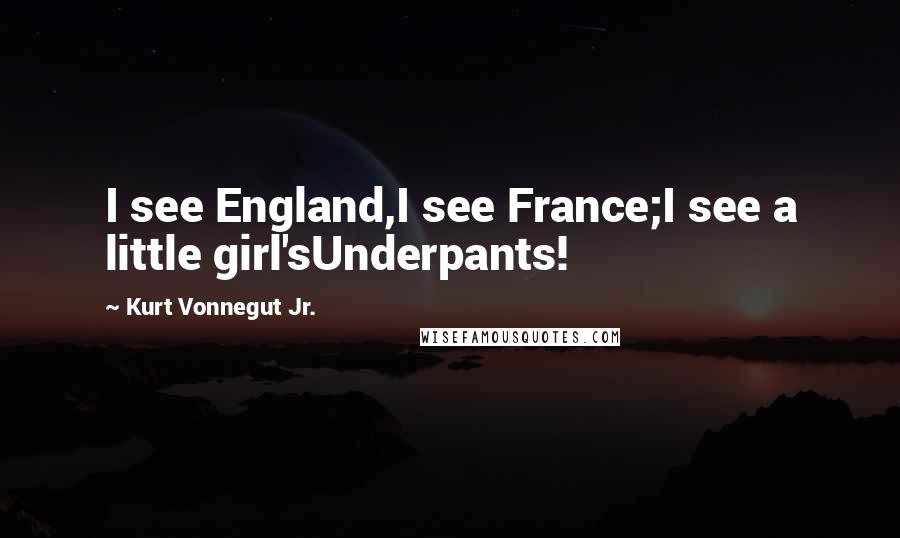 Kurt Vonnegut Jr. Quotes: I see England,I see France;I see a little girl'sUnderpants!