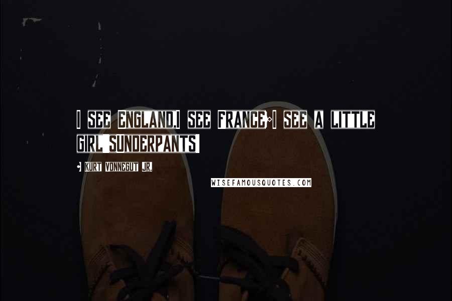 Kurt Vonnegut Jr. Quotes: I see England,I see France;I see a little girl'sUnderpants!