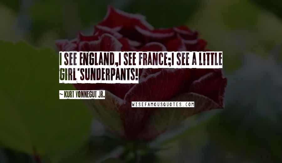Kurt Vonnegut Jr. Quotes: I see England,I see France;I see a little girl'sUnderpants!