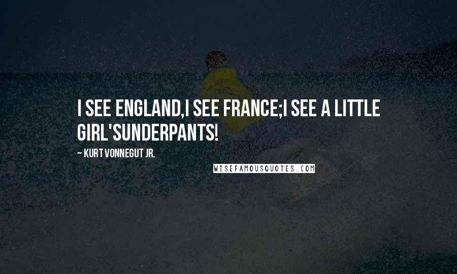 Kurt Vonnegut Jr. Quotes: I see England,I see France;I see a little girl'sUnderpants!