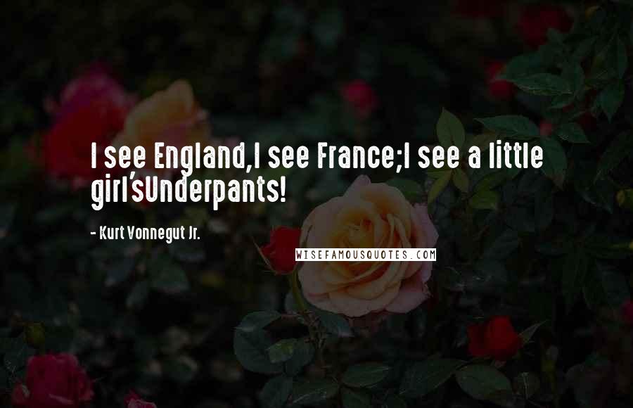 Kurt Vonnegut Jr. Quotes: I see England,I see France;I see a little girl'sUnderpants!