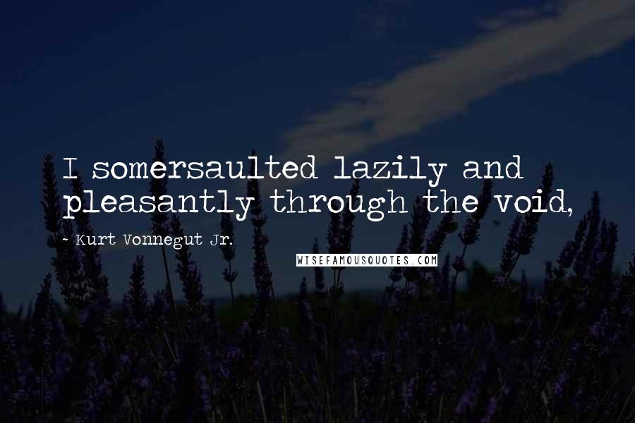 Kurt Vonnegut Jr. Quotes: I somersaulted lazily and pleasantly through the void,