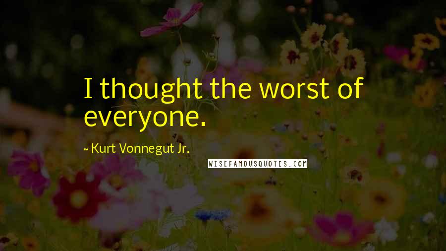 Kurt Vonnegut Jr. Quotes: I thought the worst of everyone.