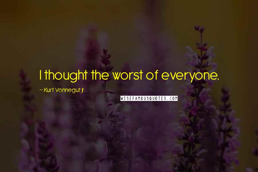 Kurt Vonnegut Jr. Quotes: I thought the worst of everyone.