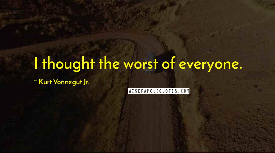 Kurt Vonnegut Jr. Quotes: I thought the worst of everyone.