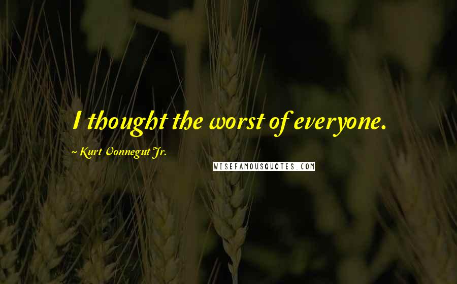 Kurt Vonnegut Jr. Quotes: I thought the worst of everyone.
