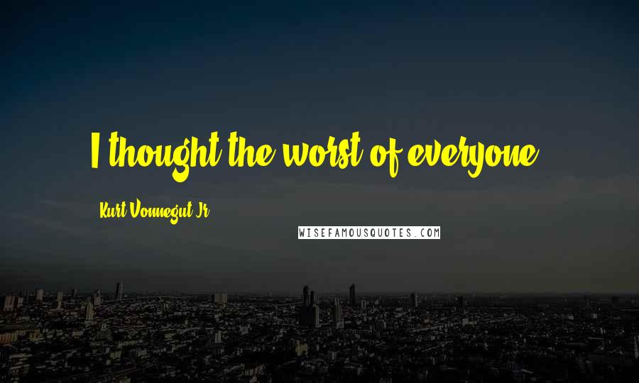 Kurt Vonnegut Jr. Quotes: I thought the worst of everyone.