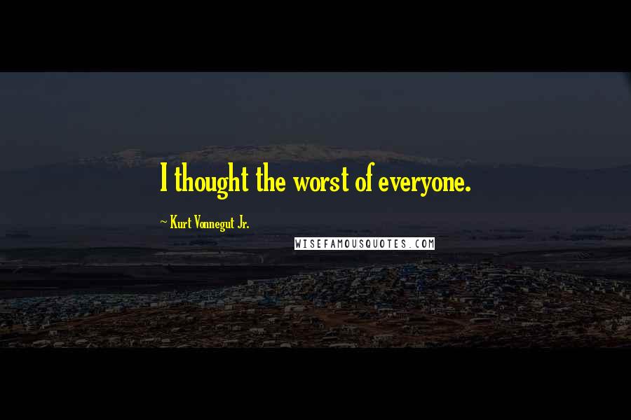 Kurt Vonnegut Jr. Quotes: I thought the worst of everyone.