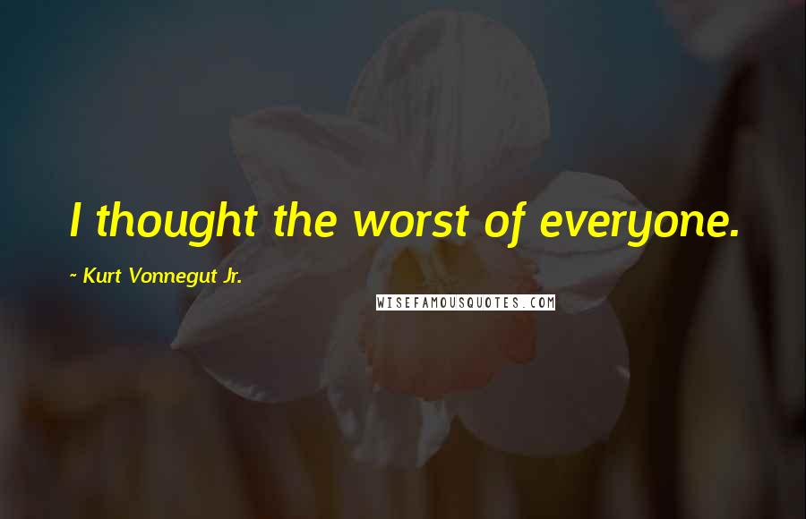 Kurt Vonnegut Jr. Quotes: I thought the worst of everyone.