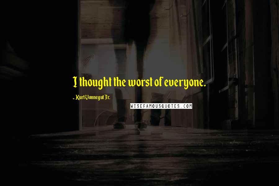 Kurt Vonnegut Jr. Quotes: I thought the worst of everyone.