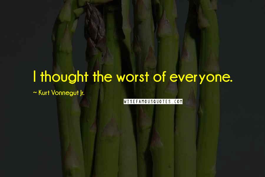 Kurt Vonnegut Jr. Quotes: I thought the worst of everyone.