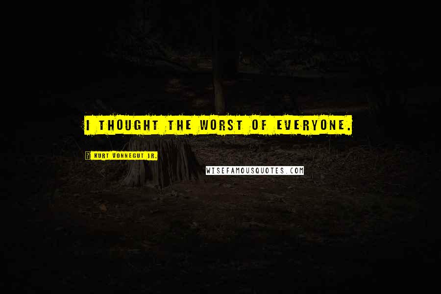 Kurt Vonnegut Jr. Quotes: I thought the worst of everyone.