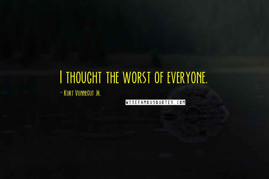 Kurt Vonnegut Jr. Quotes: I thought the worst of everyone.