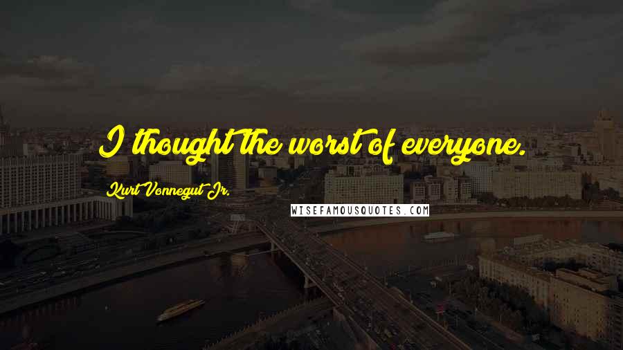 Kurt Vonnegut Jr. Quotes: I thought the worst of everyone.