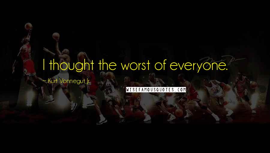 Kurt Vonnegut Jr. Quotes: I thought the worst of everyone.
