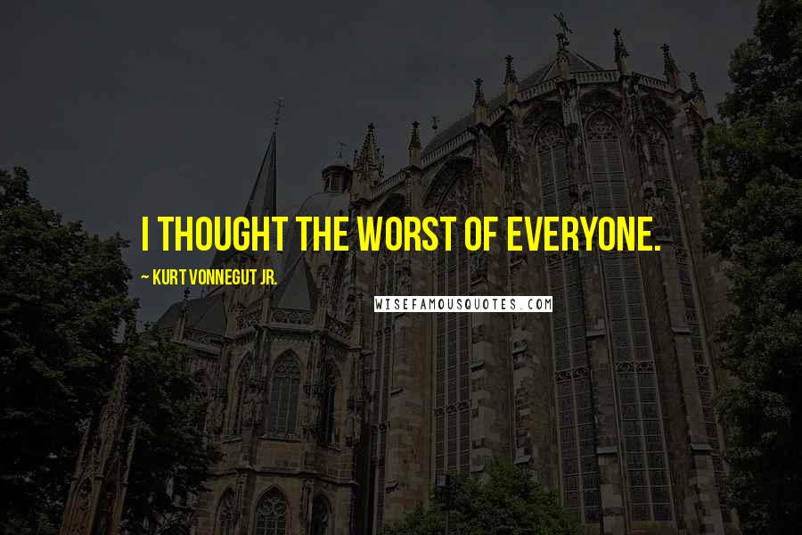 Kurt Vonnegut Jr. Quotes: I thought the worst of everyone.