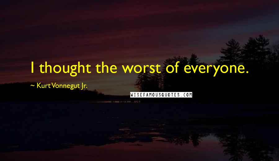Kurt Vonnegut Jr. Quotes: I thought the worst of everyone.