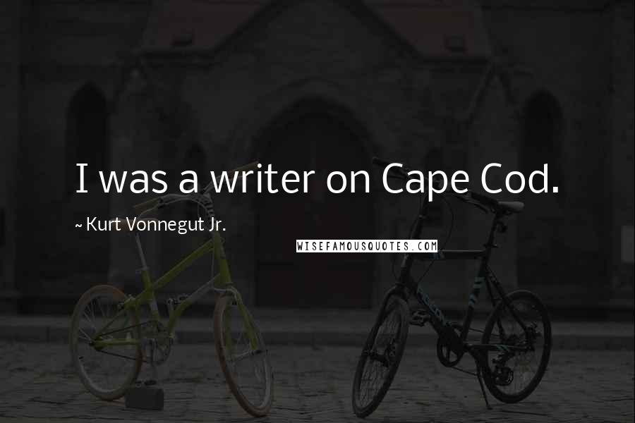 Kurt Vonnegut Jr. Quotes: I was a writer on Cape Cod.