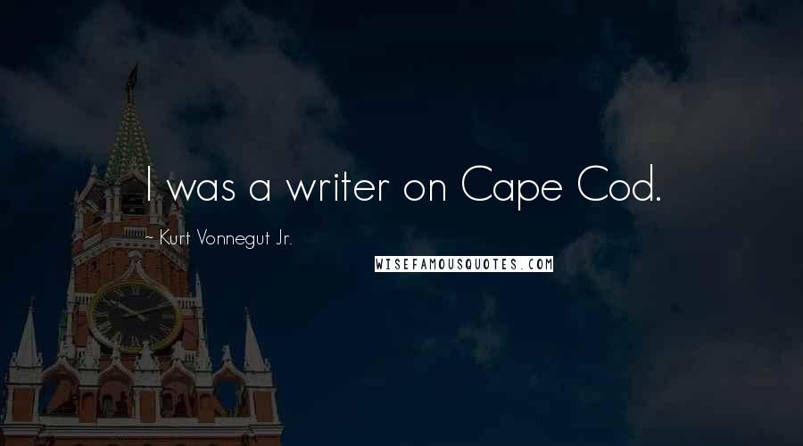 Kurt Vonnegut Jr. Quotes: I was a writer on Cape Cod.