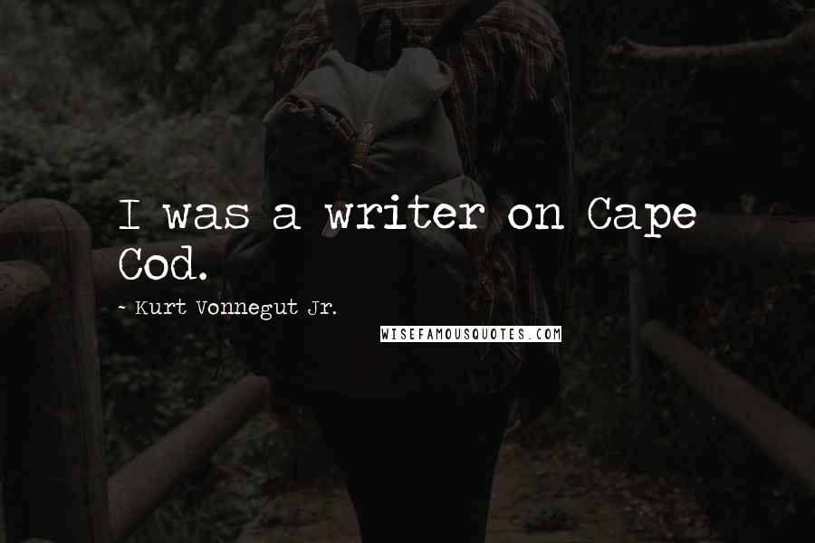 Kurt Vonnegut Jr. Quotes: I was a writer on Cape Cod.