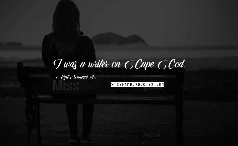 Kurt Vonnegut Jr. Quotes: I was a writer on Cape Cod.