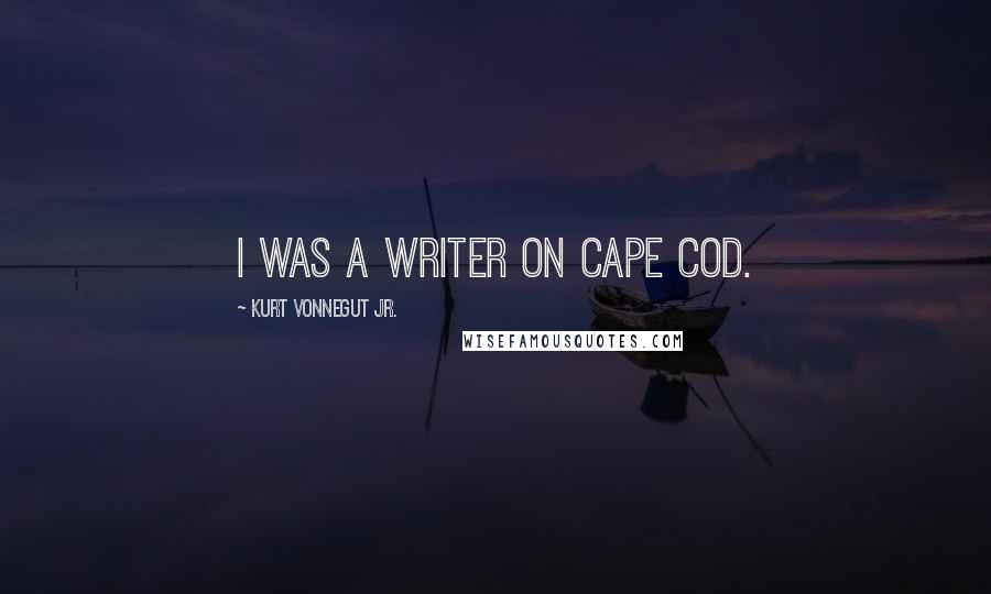 Kurt Vonnegut Jr. Quotes: I was a writer on Cape Cod.