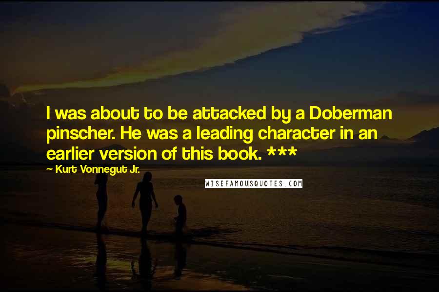 Kurt Vonnegut Jr. Quotes: I was about to be attacked by a Doberman pinscher. He was a leading character in an earlier version of this book. ***