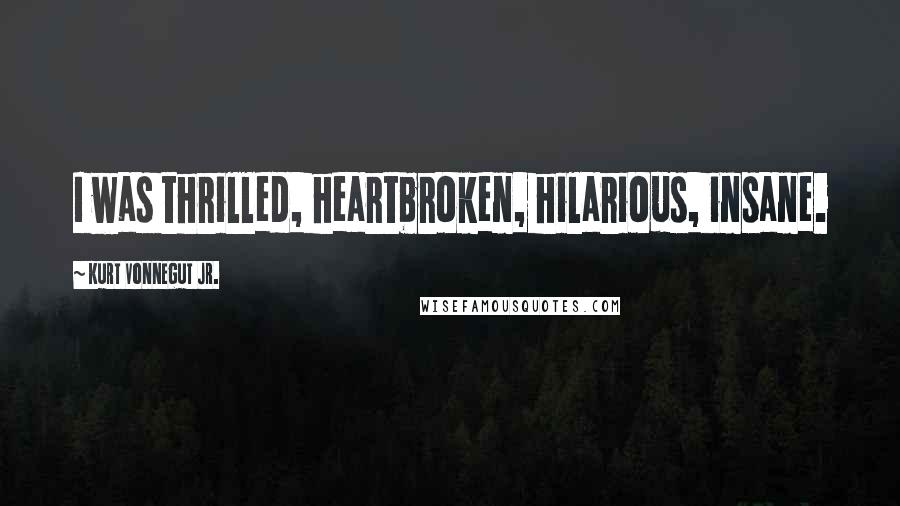 Kurt Vonnegut Jr. Quotes: I was thrilled, heartbroken, hilarious, insane.