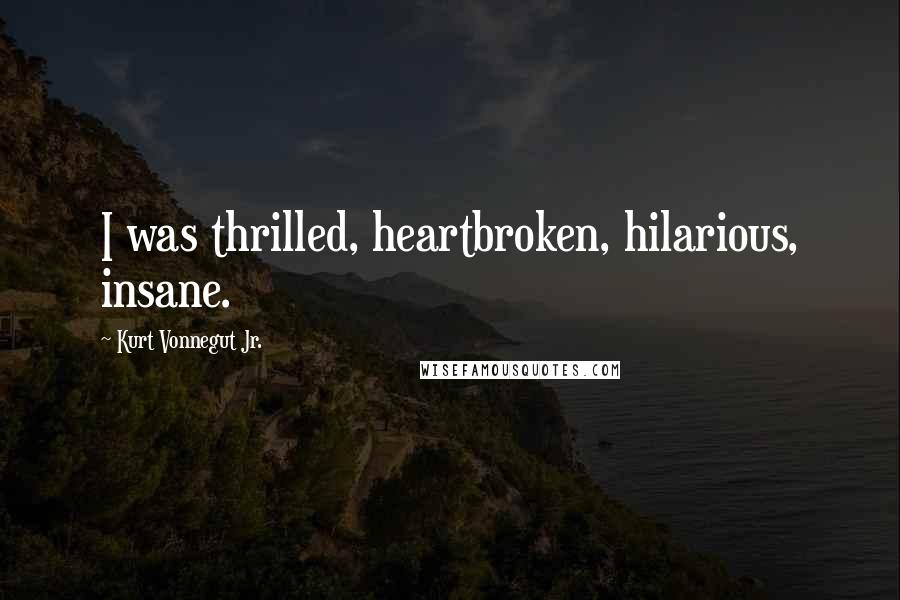 Kurt Vonnegut Jr. Quotes: I was thrilled, heartbroken, hilarious, insane.