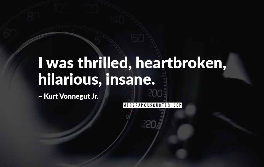 Kurt Vonnegut Jr. Quotes: I was thrilled, heartbroken, hilarious, insane.