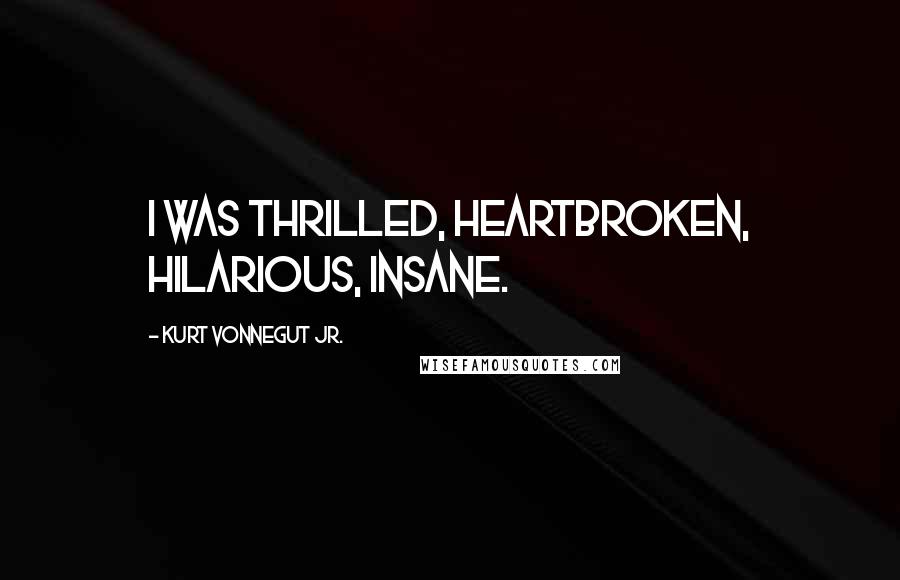 Kurt Vonnegut Jr. Quotes: I was thrilled, heartbroken, hilarious, insane.