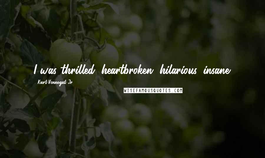 Kurt Vonnegut Jr. Quotes: I was thrilled, heartbroken, hilarious, insane.