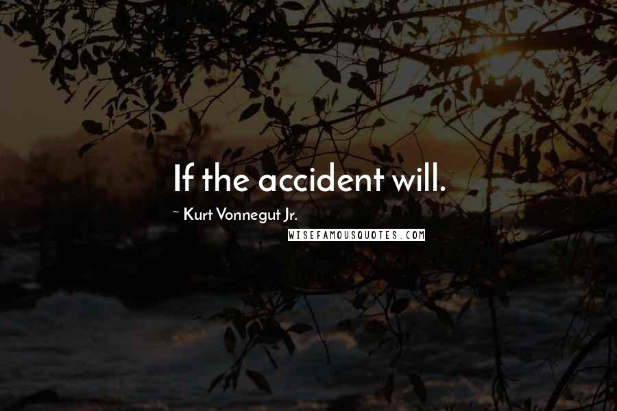 Kurt Vonnegut Jr. Quotes: If the accident will.