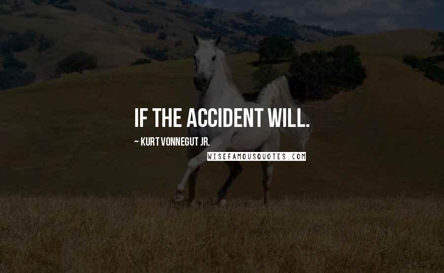 Kurt Vonnegut Jr. Quotes: If the accident will.