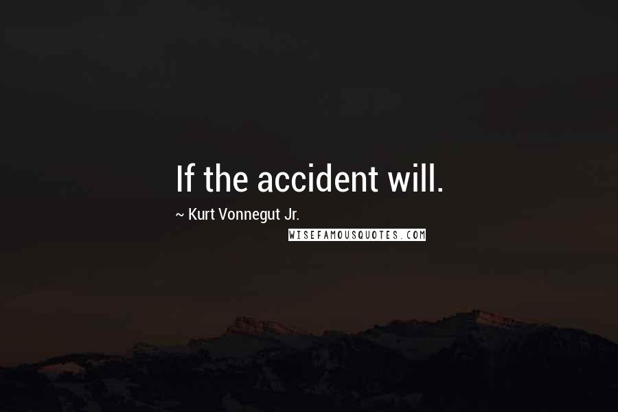 Kurt Vonnegut Jr. Quotes: If the accident will.