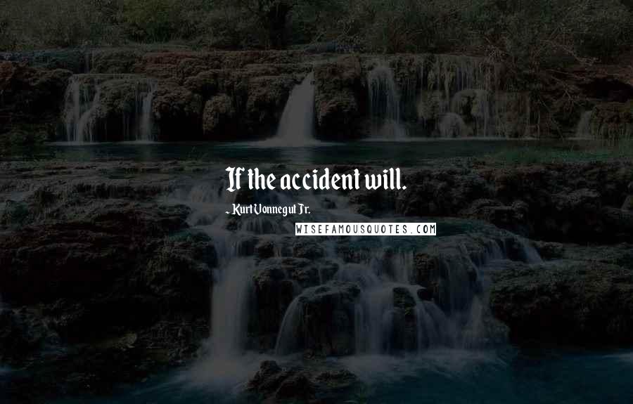 Kurt Vonnegut Jr. Quotes: If the accident will.