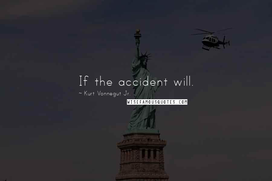 Kurt Vonnegut Jr. Quotes: If the accident will.