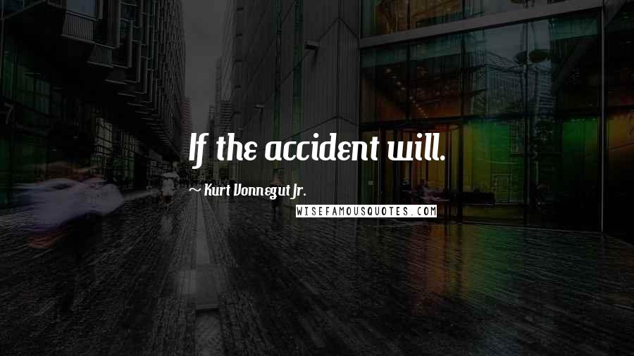 Kurt Vonnegut Jr. Quotes: If the accident will.