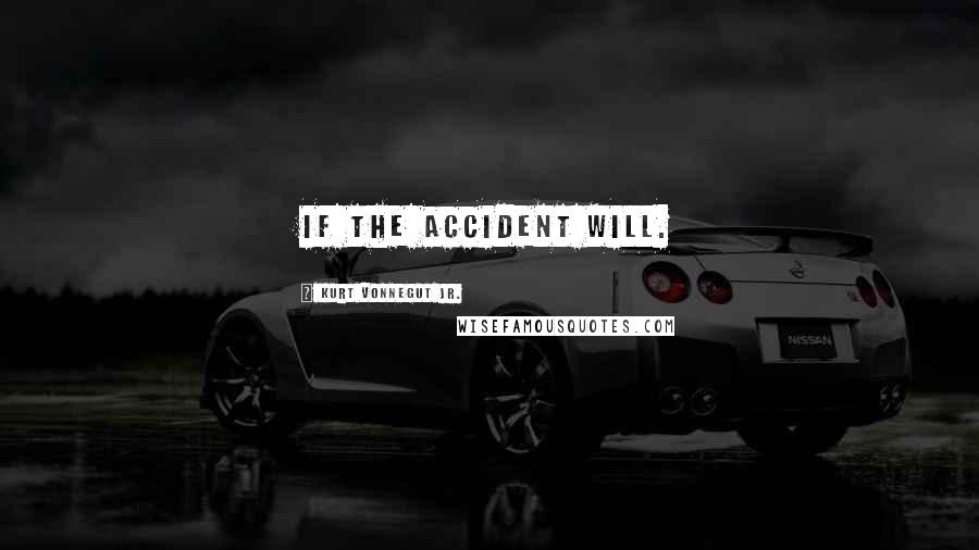 Kurt Vonnegut Jr. Quotes: If the accident will.