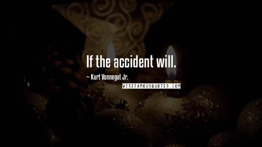 Kurt Vonnegut Jr. Quotes: If the accident will.