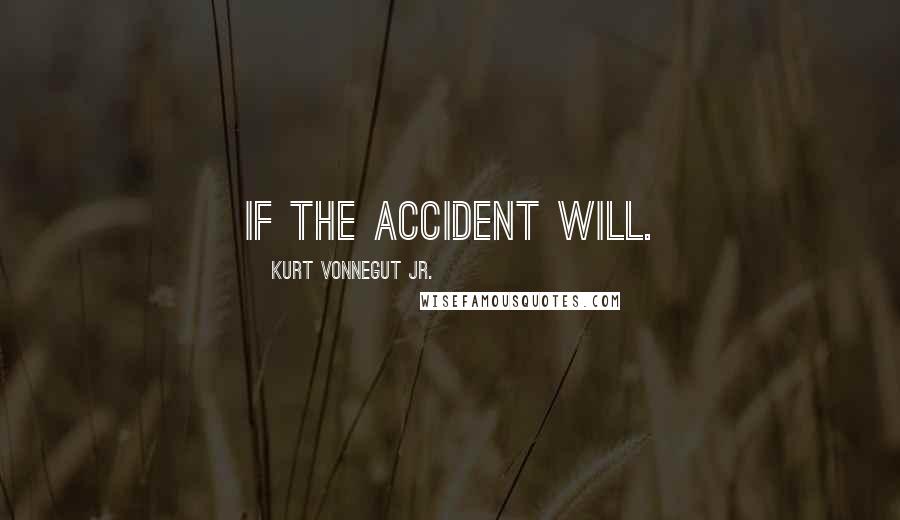 Kurt Vonnegut Jr. Quotes: If the accident will.