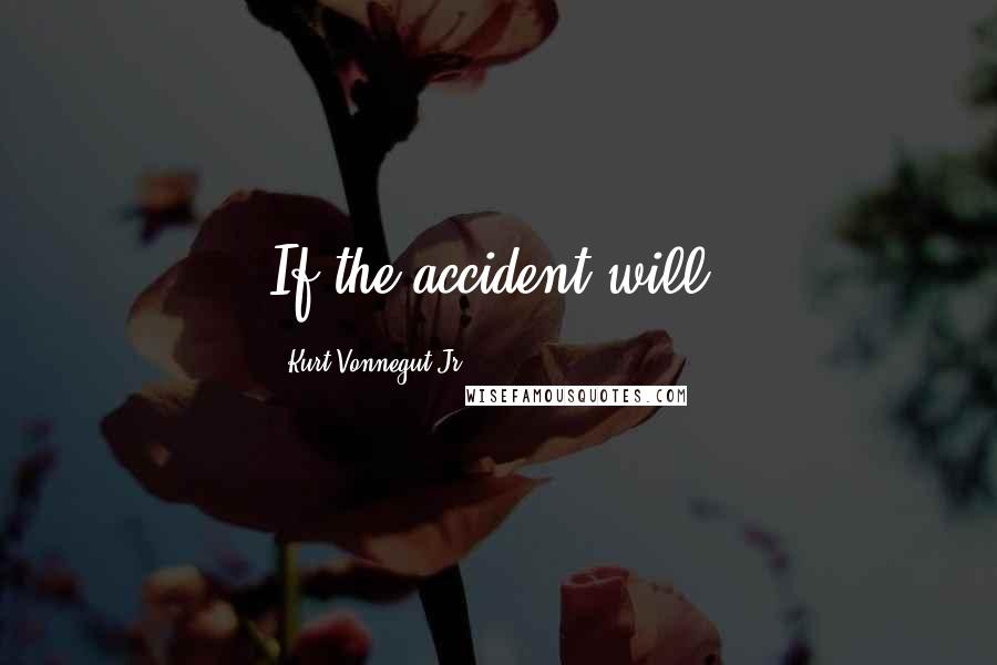 Kurt Vonnegut Jr. Quotes: If the accident will.