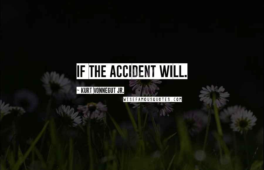 Kurt Vonnegut Jr. Quotes: If the accident will.