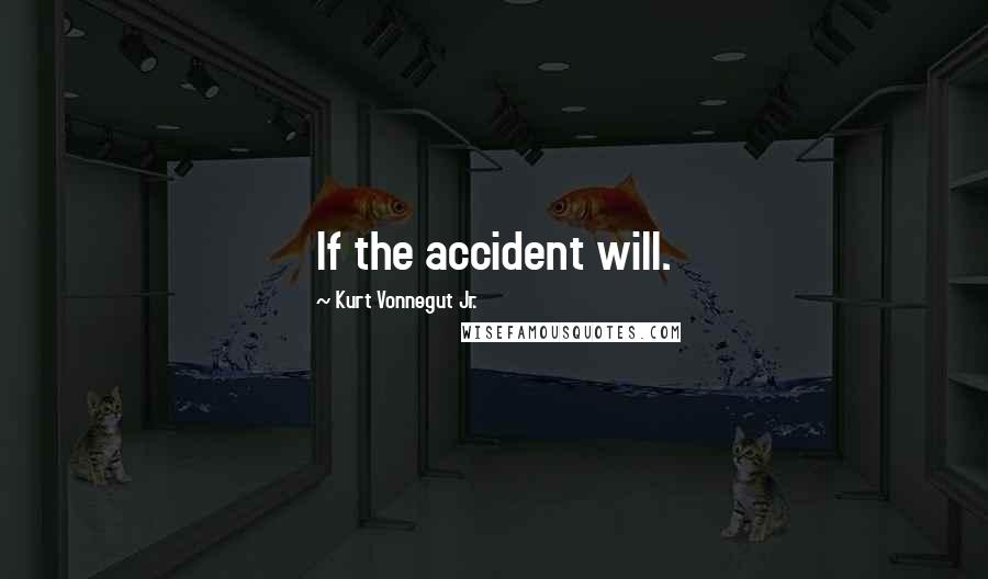 Kurt Vonnegut Jr. Quotes: If the accident will.