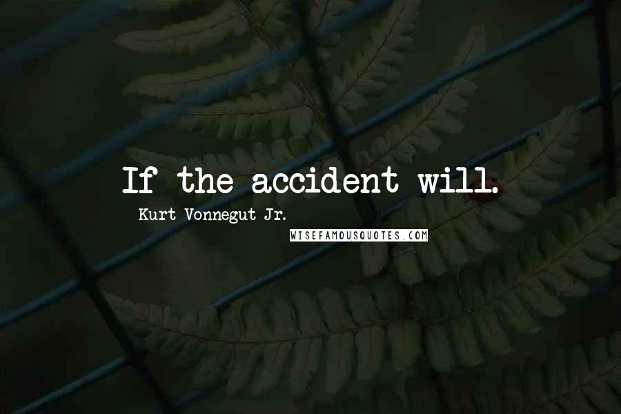 Kurt Vonnegut Jr. Quotes: If the accident will.