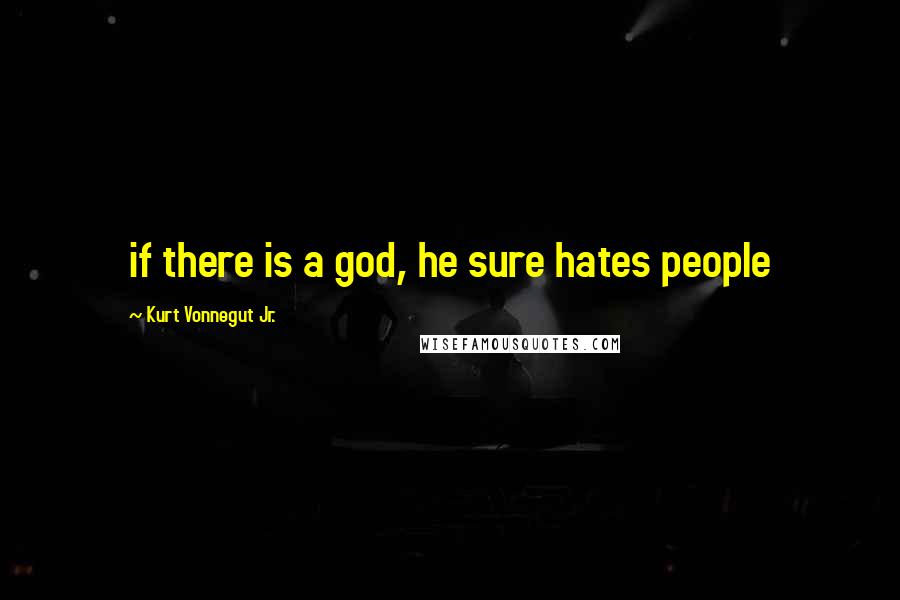 Kurt Vonnegut Jr. Quotes: if there is a god, he sure hates people