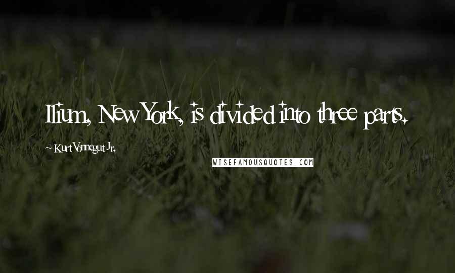 Kurt Vonnegut Jr. Quotes: Ilium, New York, is divided into three parts.
